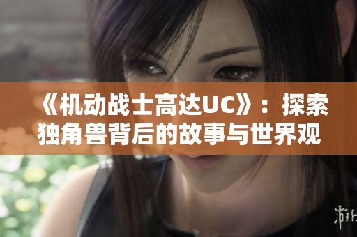 《机动战士高达UC》：探索独角兽背后的故事与世界观解读