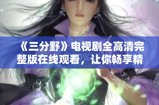 《三分野》电视剧全高清完整版在线观看，让你畅享精彩剧情