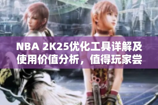 NBA 2K25优化工具详解及使用价值分析，值得玩家尝试