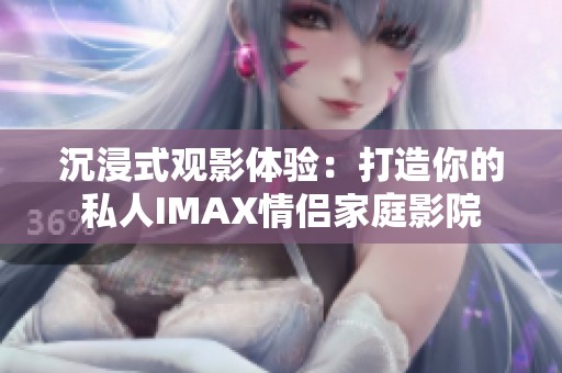 沉浸式观影体验：打造你的私人IMAX情侣家庭影院