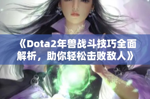 《Dota2年兽战斗技巧全面解析，助你轻松击败敌人》