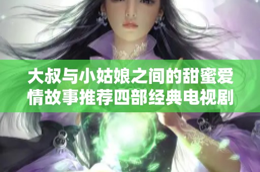 大叔与小姑娘之间的甜蜜爱情故事推荐四部经典电视剧