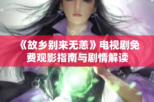 《故乡别来无恙》电视剧免费观影指南与剧情解读