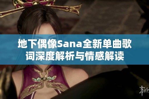 地下偶像Sana全新单曲歌词深度解析与情感解读