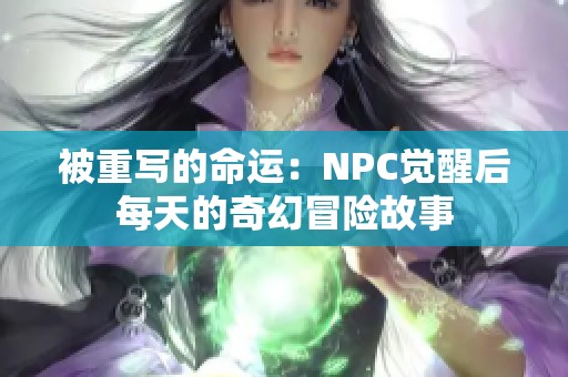 被重写的命运：NPC觉醒后每天的奇幻冒险故事