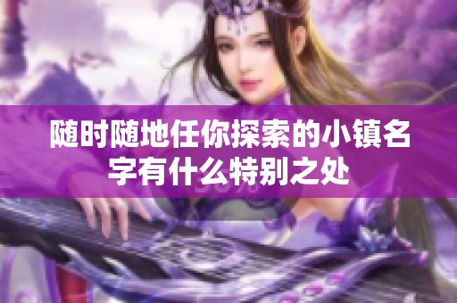 随时随地任你探索的小镇名字有什么特别之处