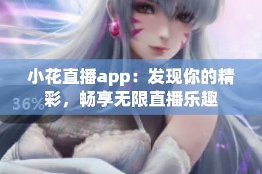 小花直播app：发现你的精彩，畅享无限直播乐趣