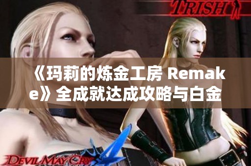 《玛莉的炼金工房 Remake》全成就达成攻略与白金指南分享