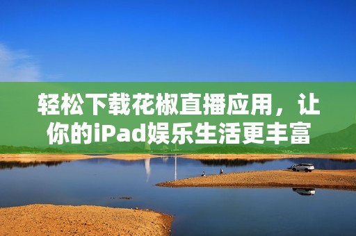 轻松下载花椒直播应用，让你的iPad娱乐生活更丰富