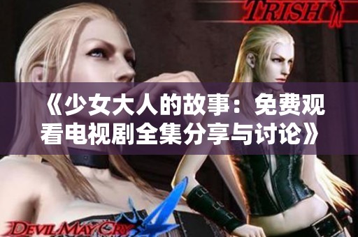 《少女大人的故事：免费观看电视剧全集分享与讨论》