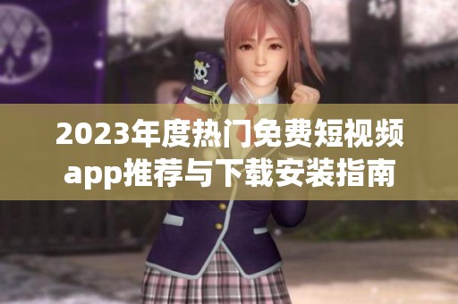 2023年度热门免费短视频app推荐与下载安装指南