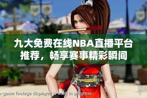 九大免费在线NBA直播平台推荐，畅享赛事精彩瞬间