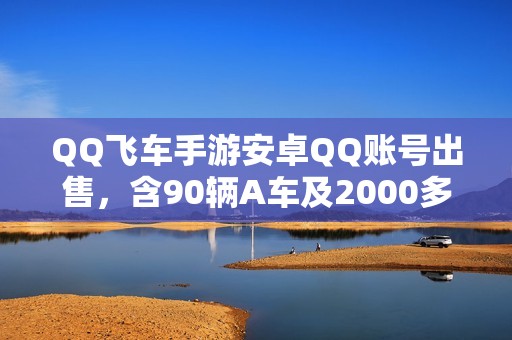 QQ飞车手游安卓QQ账号出售，含90辆A车及2000多钻石