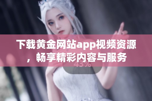 下载黄金网站app视频资源，畅享精彩内容与服务