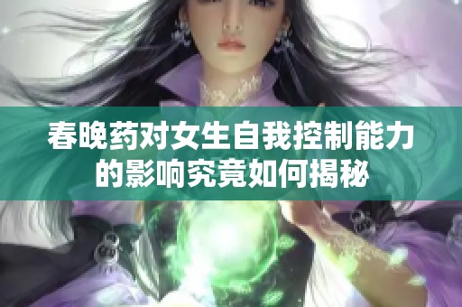 春晚药对女生自我控制能力的影响究竟如何揭秘