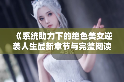 《系统助力下的绝色美女逆袭人生最新章节与完整阅读》