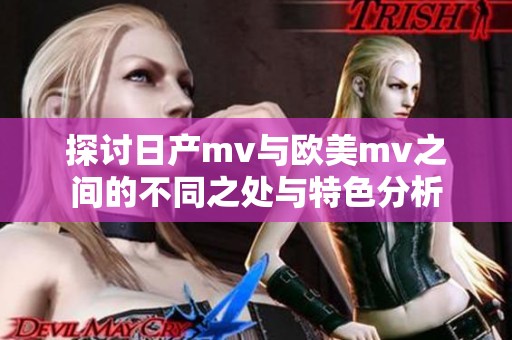 探讨日产mv与欧美mv之间的不同之处与特色分析