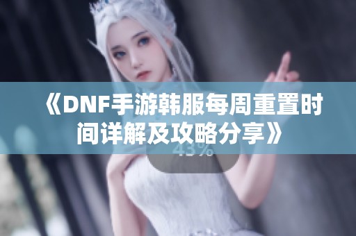 《DNF手游韩服每周重置时间详解及攻略分享》