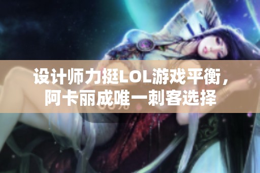 设计师力挺LOL游戏平衡，阿卡丽成唯一刺客选择