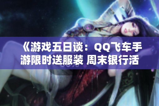 《游戏五日谈：QQ飞车手游限时送服装 周末银行活动豪华升级》