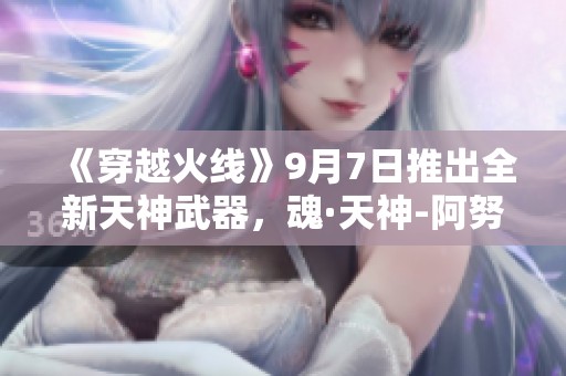 《穿越火线》9月7日推出全新天神武器，魂·天神-阿努比斯等你来领！