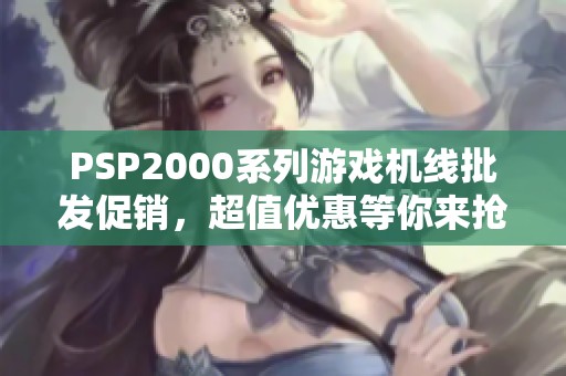 PSP2000系列游戏机线批发促销，超值优惠等你来抢购！