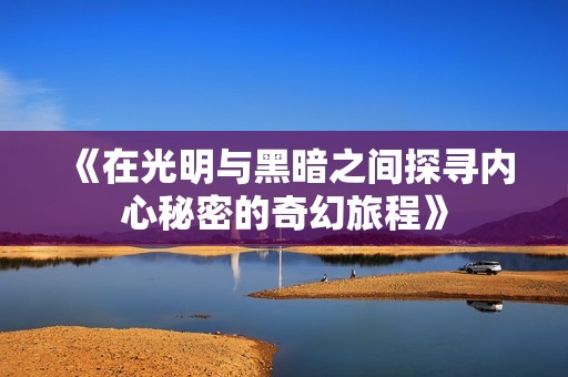 《在光明与黑暗之间探寻内心秘密的奇幻旅程》