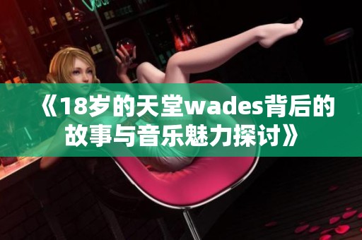 《18岁的天堂wades背后的故事与音乐魅力探讨》