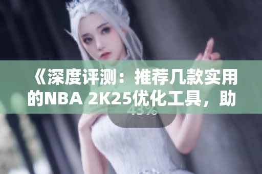 《深度评测：推荐几款实用的NBA 2K25优化工具，助你游戏更顺畅》