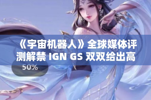 《宇宙机器人》全球媒体评测解禁 IGN GS 双双给出高分分析