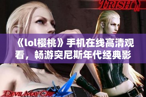 《lol樱桃》手机在线高清观看，畅游突尼斯年代经典影片