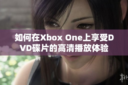 如何在Xbox One上享受DVD碟片的高清播放体验