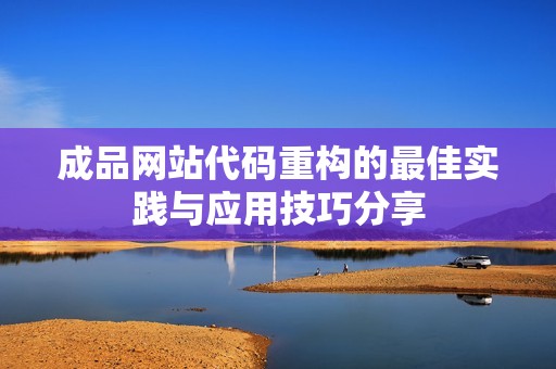 成品网站代码重构的最佳实践与应用技巧分享