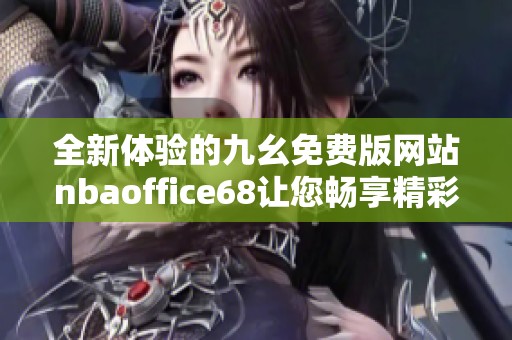 全新体验的九幺免费版网站nbaoffice68让您畅享精彩内容