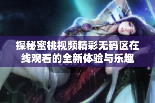 探秘蜜桃视频精彩无码区在线观看的全新体验与乐趣