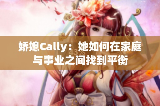 娇媳Cally：她如何在家庭与事业之间找到平衡