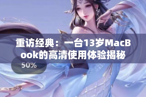 重访经典：一台13岁MacBook的高清使用体验揭秘