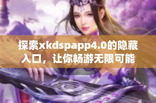 探索xkdspapp4.0的隐藏入口，让你畅游无限可能