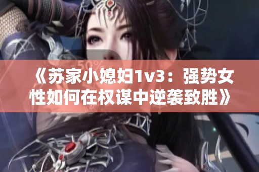 《苏家小媳妇1v3：强势女性如何在权谋中逆袭致胜》