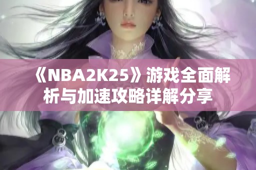 《NBA2K25》游戏全面解析与加速攻略详解分享