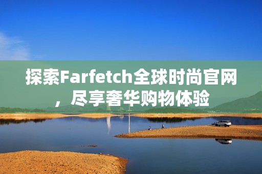 探索Farfetch全球时尚官网，尽享奢华购物体验