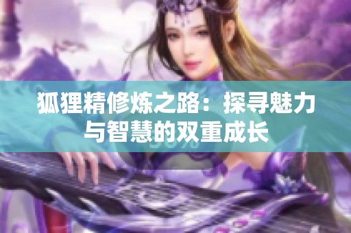 狐狸精修炼之路：探寻魅力与智慧的双重成长