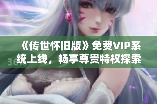 《传世怀旧版》免费VIP系统上线，畅享尊贵特权探索传奇世界！