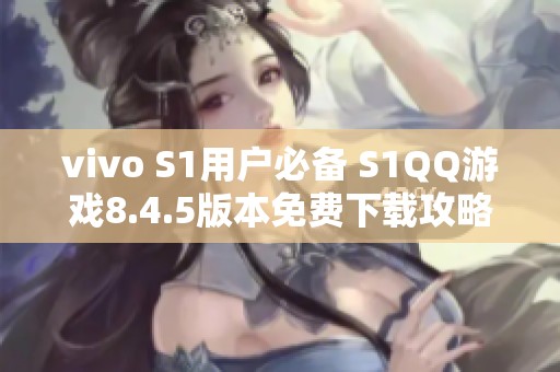 vivo S1用户必备 S1QQ游戏8.4.5版本免费下载攻略