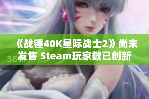 《战锤40K星际战士2》尚未发售 Steam玩家数已创新高