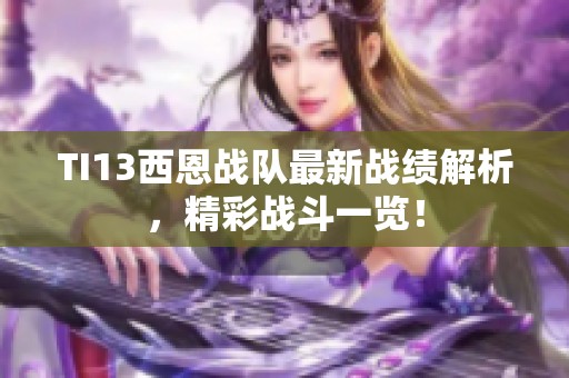 TI13西恩战队最新战绩解析，精彩战斗一览！