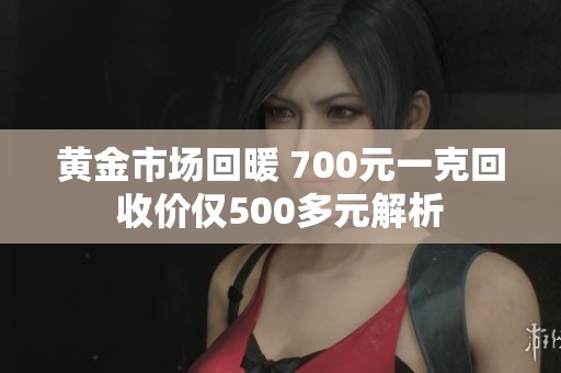 黄金市场回暖 700元一克回收价仅500多元解析