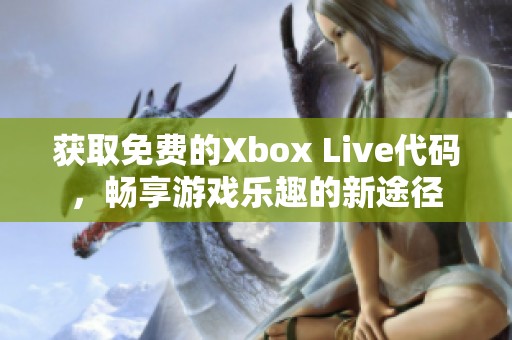 获取免费的Xbox Live代码，畅享游戏乐趣的新途径