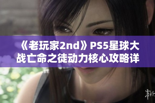 《老玩家2nd》PS5星球大战亡命之徒动力核心攻略详解指南