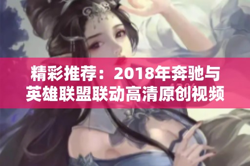 精彩推荐：2018年奔驰与英雄联盟联动高清原创视频下载